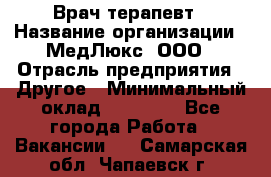 Врач терапевт › Название организации ­ МедЛюкс, ООО › Отрасль предприятия ­ Другое › Минимальный оклад ­ 40 000 - Все города Работа » Вакансии   . Самарская обл.,Чапаевск г.